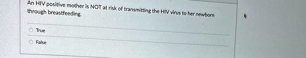 an hiv positive mother is not at risk of transmitting the hiv virus to her newborn through breastfeeding o true false 07456