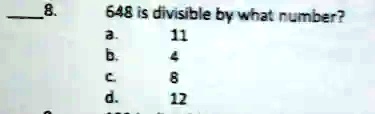 8.
648 is divisible by what number?
a. 11
b. 4
c. 8
d. 12