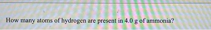 How many atoms of hydrogen are present in 4.0 g of ammonia?