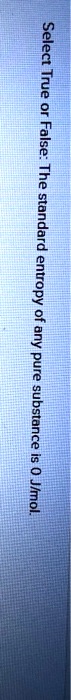 Select True or False: The standard entropy of any pure substance is 0 J/mol.