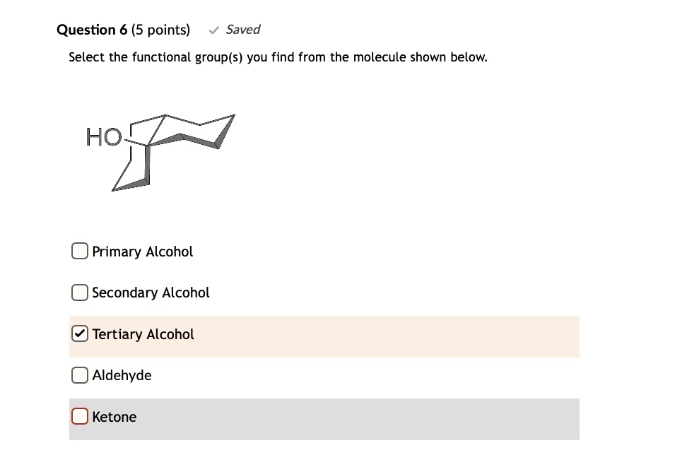 Question 6 (5 points) Saved
Select the functional group(s) you find from the molecule shown below.
HO-
Primary Alcohol
Secondary Alcohol
Tertiary Alcohol
Aldehyde
Ketone