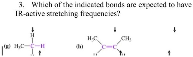 3. Which of the indicated bonds are expected to have IR-active stretching frequencies?
(g) H3C-C-H
(h) H3C-C=C-CH3