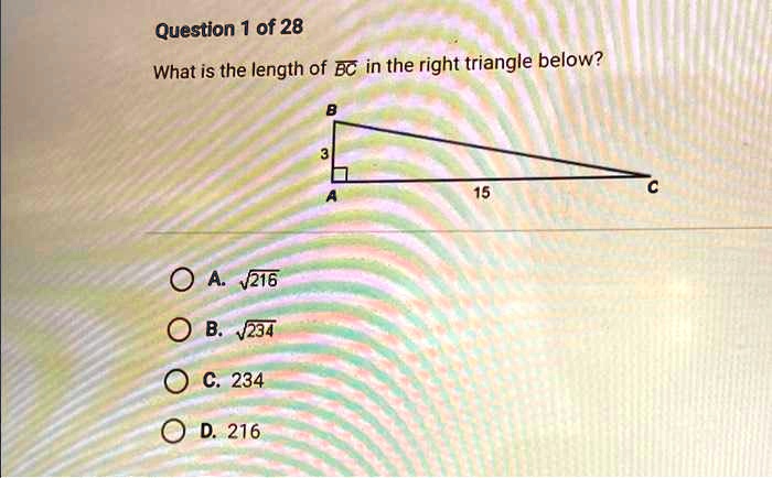 Question 1 of 28
What is the length of BC in the right triangle below?
B
3
A
15
C
A. √(216)
B. √(234)
C. 234
D. 216