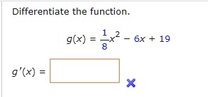 Differentiate the function.
(1)/(8)x^2 - 6x + 19
g'(x) =