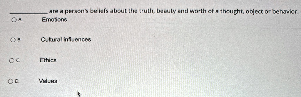 are a person's beliefs about the truth, beauty and worth of a thought, object or behavior.
OA.
Emotions
OB.
Cultural influences
OC.
Ethics
OD.
Values