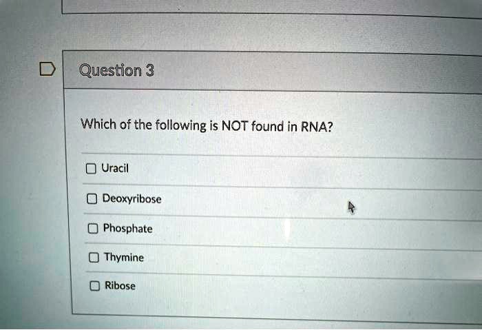 Which of the following is NOT found in RNA?

Uracil
Deoxyribose
Phosphate
Thymine
Ribose