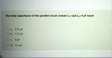 the total capacitance of the parallel circuit contain c12mu fc24 mu f equal o a 075 mu f o b 133 mu f o c 6 mu f o d 05 mu f 74579