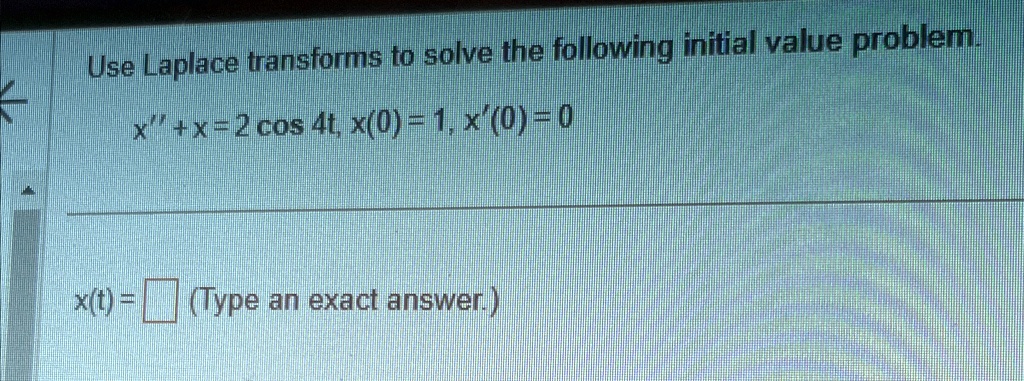 Use Laplace transforms to solve the following initial value problem.x" + x = 2 cos 4t, x(0) = 1, x'(0) = 0x(t) = (Type an exact answer.)