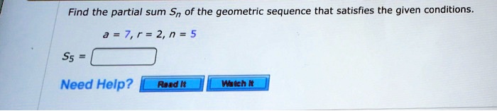 Find the partial sum Sn of the geometric sequence that satisfies the given conditions.
a = 7, r = 2, n = 5
S5 =
