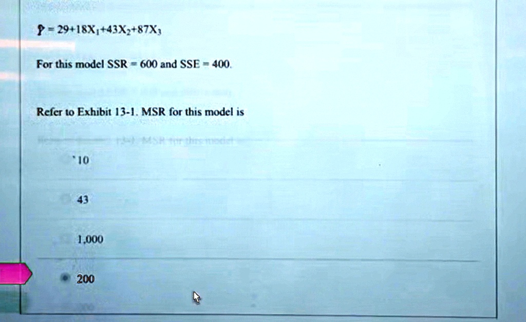 Ŷ = 29 + 18X1 + 43X2 + 87X3
For this model SSR = 600 and SSE = 400.
Refer to Exhibit 13-1. MSR for this model is