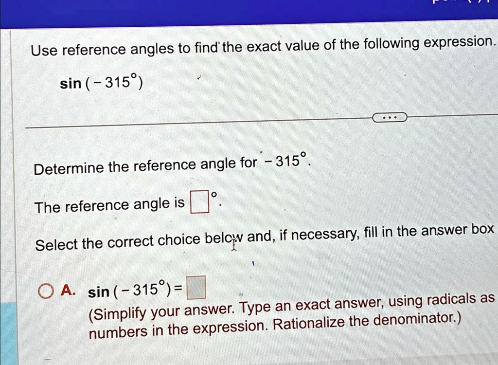 use reference angles to find the exact value of the following expression sin 315 determine the reference angle for 315 the reference angle is select the correct choice below and if necessary 78186