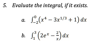 5. Evaluate the integral, if it exists.
a. ∫-2^0 (x^4 - 3x^1/3 + 1) dx
b. ∫1^3 (2e^x - (2)/(x)) dx