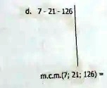 d. 7 - 21 - 126
m.c.m.(7; 21; 126) =