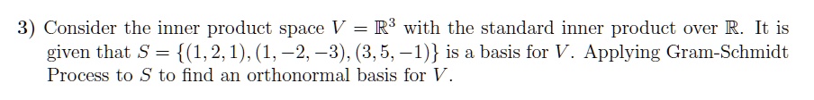 3) Consider the inner product space V = mathbbR^3 with the standard inner product over mathbbR. It is given that S =  (1, 2, 1), (1, -2, -3), (3, 5, -1)  is a basis for V. Applying Gram-Schmidt Process to S to find an orthonormal basis for V.