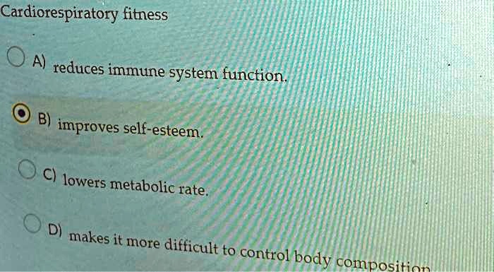 Cardiorespiratory fitness
A) reduces immune system function.
B) improves self-esteem.
C) lowers metabolic rate.
D) makes it more difficult to control body composition