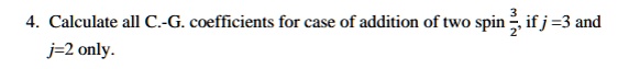 4. Calculate all C.-G. coefficients for case of addition of two spin (3)/(2), if j = 3 and j = 2 only.