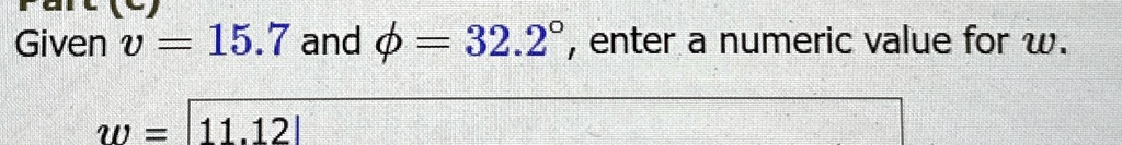 Given v = 15.7 and ϕ = 32.2^∘, enter a numeric value for w.
w = 11.12