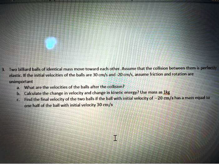 SOLVED Two billiard balls of identical mass move toward each other
