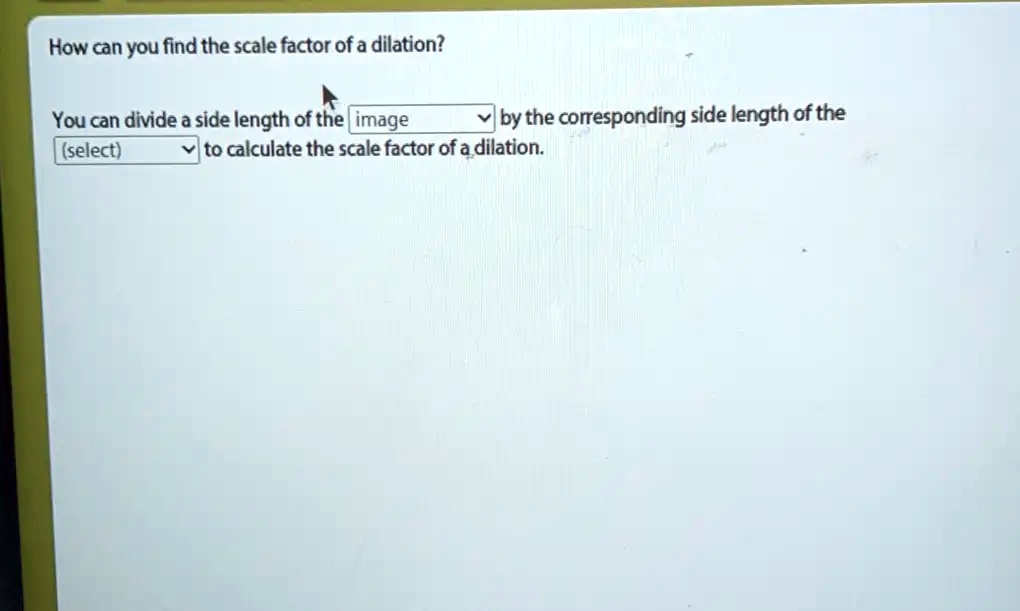 SOLVED How can you find the scale factor of a dilation? You can divide