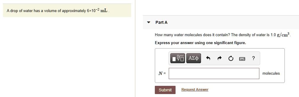 A drop of water has a volume of approximately 6×10?² mL.

Part A

How many water molecules does it contain? The density of water is 1.0 g/cm³.
Express your answer using one significant figure.

N = molecules