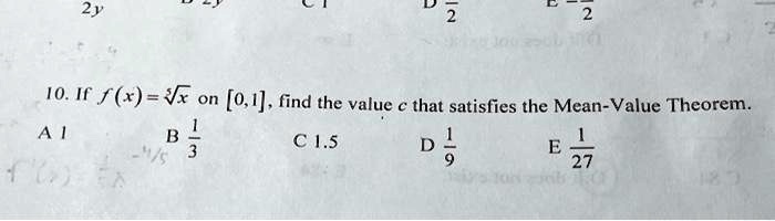 10. If f(x) = √(x) on [0, 1], find the value c that satisfies the Mean-Value Theorem.
A 1
B (1)/(3)
C 1.5
D (1)/(9)
E (1)/(27)