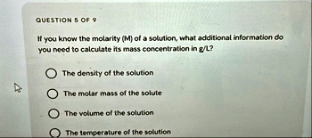 question 5 of 9 if you know the molarity m of a solution what additional information do you need to calculate its mass concentration in gl the density of the solution the molar mass of the s 71052