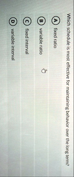 which schedule is most effective for maintaining behavior over the long term a fixed ratio b variable ratio c fixed interval d variable interval 45008