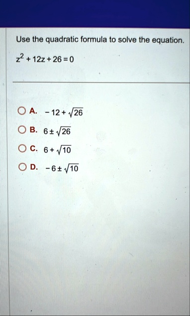 use the quadratic formula to solve the equation z2 12z 26 0 a 12 sqrt26 b 6 pm sqrt26 c 6 sqrt10 d 6 pm sqrt10 98918