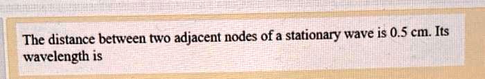 Solved The Distance Between Two Adjacent Nodes Of A Stationary Wave Is