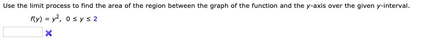 Use the limit process to find the area of the region between the graph of the function and the y-axis over the given y-interval.

f(y) = y^2, 0 ? y ? 2