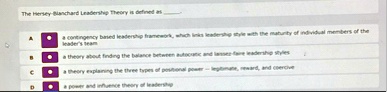 the hersey blanchard leadership theory is defined as  a a contingency based leadership framework which links leadership style with the maturity of individual members of the leaders team 95345