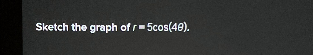 Sketch the graph of r = 5cos(4θ).