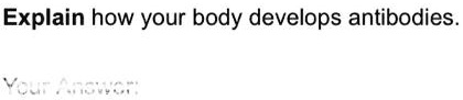 Explain how your body develops antibodies.