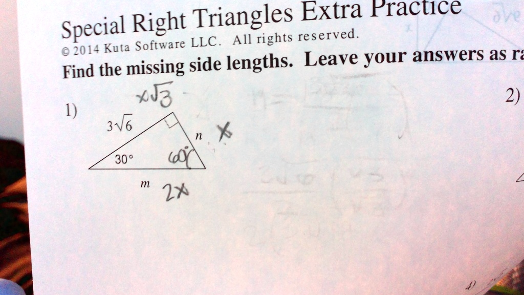 Special Right Triangles Extra Practice
© 2014 Kuta Software LLC. All rights reserved.
Find the missing side lengths. Leave your answers as ra
1)
x√(3)
3√(6)
30^∘
m
2x
2)