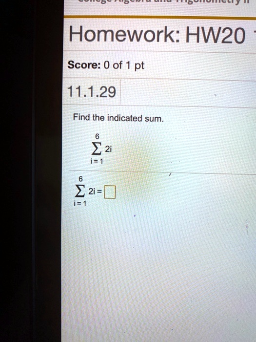 Homework: HW20
Score: 0 of 1 pt
11.1.29
Find the indicated sum.
?i=1^6 2i
?i=1^6 2i =