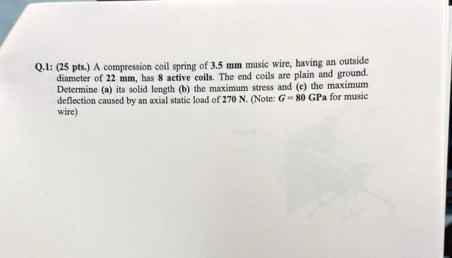 q1 mathbf2 5 pts a compression coil spring of mathbf3 5 mathrmmm music wire having an outside diameter of 22 mm has 8 active coils the end coils are plain and ground determine a its solid le 44918