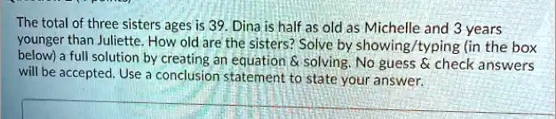 Three Sisters Age Math Problems SOLVED: The total of the three sisters' ages is 39. Dina is half as old ...