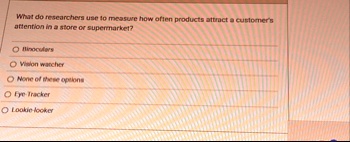 what do researchers use to measure how often products attract a customers attention in a store or supermarket binoculars vision watcher none of these options eye tracker lookie looker 51978