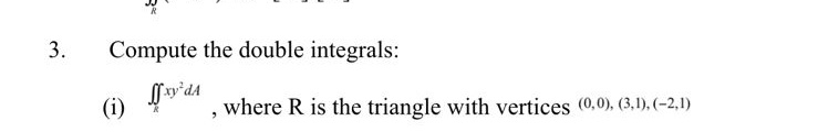 3. Compute the double integrals:
(i) ( iintR x y^2 d A )
where ( mathrmR ) is the triangle with vertices ( (0,0),(3,1),(-2,1) )
