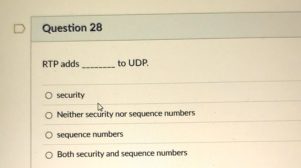question 28 rtp adds  to udp o security o neither security nor sequence numbers o sequence numbers o both security and sequence numbers 38479