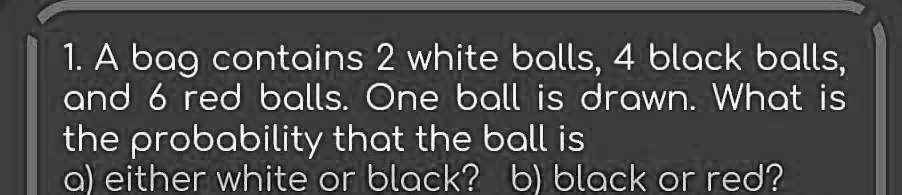 SOLVED:1. A bag contains 2 white balls, 4 black balls, and 6 red balls ...