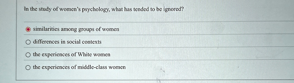 in the study of womens psychology what has tended to be ignored similarities among groups of women differences in social contexts the experiences of white women the experiences of middle cla 36618
