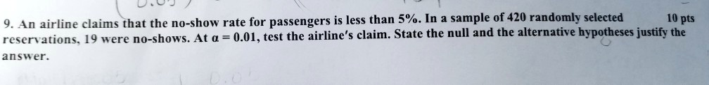 l an airline claims that the no show rate for passengers is less than 5 in a sample of 420 randomly selected 0 pts reservations 19 were no shows at a 001test the airline claim state the null 21368