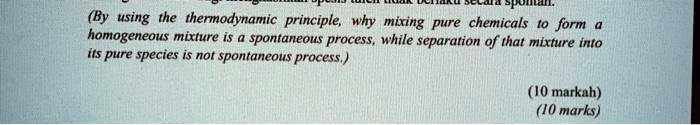 (By using the thermodynamic principle, why mixing pure chemicals to form a homogeneous mixture is a spontaneous process, while separation of that mixture into its pure species is not spontaneous process.)