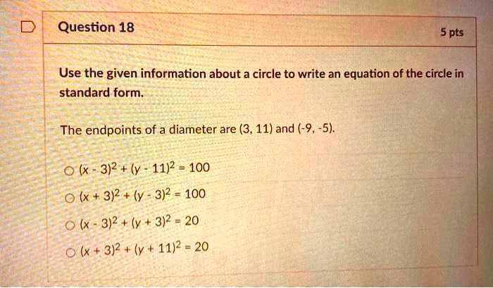 Solved Question 18 5 Pts Use The Given Information About A Circle To Write An Equation Of The Circle In Standard Form The Endpoints Of A Diameter Are 3 11 And 9 5 3 2