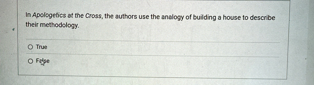 In Apologetics at the Cross, the authors use the analogy of building a house to describe their methodology.
O True
O False