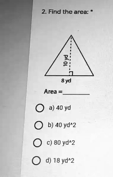 2. Find the area: *
10 yd
8 yd
Area = 
a) 40 yd
b) 40 yd^2
c) 80 yd^2
d) 18 yd^2