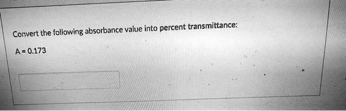 convert the following absorbance value into percent transmittance a0173 ...