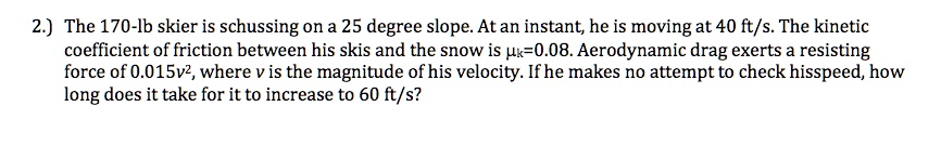 The 170-lb skier is schussing on a 25-degree slope. At an instant, he ...