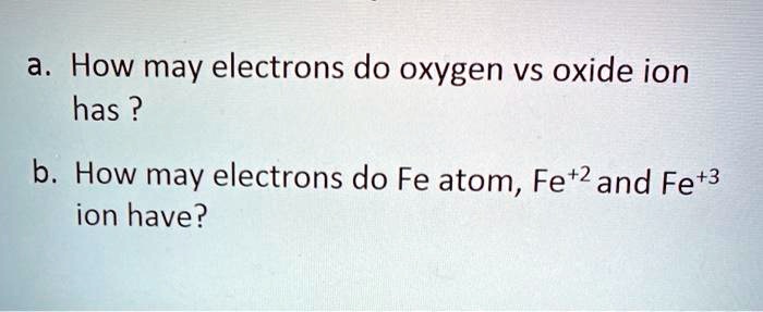 SOLVED: a. How may electrons do oxygen vs oxide ion has ? b How may ...